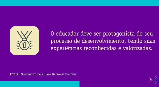 5. O educador deve ser protagonista do seu processo de desenvolvimento, tendo suas experiências reconhecidas e valorizadas. Fonte: Movimento pela Base Nacional Comum
