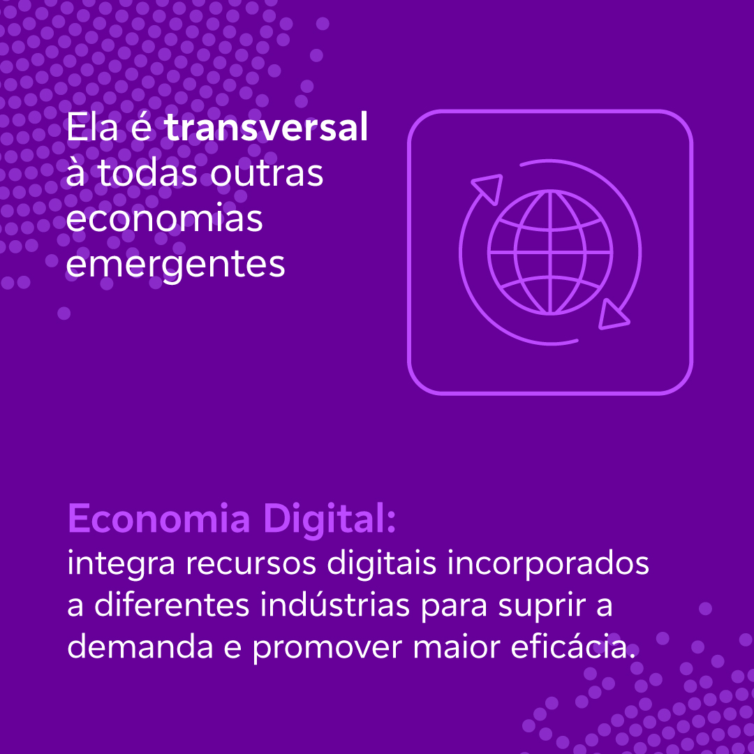 Economia digital: integra recursos digitais incorporados a diferentes indústrias para suprir a demanda e promover maior eficácia. Ela é transversal a todas outras economias emergentes